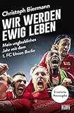 Wir werden ewig leben: Mein unglaubliches Jahr mit dem 1. FC Union Berlin - erweiterte Neuausgab