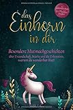 Das Einhorn in dir: Besondere Mutmachgeschichten über Freundschaft, Stärke und die Erkenntnis, warum du wunderbar bist! Ein zauberhaftes Buch für Mädchen ab 6 J