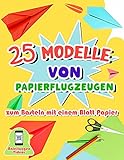 25 Modelle von Papierflugzeugen zum Basteln mit einem Blatt Papier: Origami-Buch mit detaillierten Faltanleitungen für Kinder von 7 bis 11 Jahren - Videos zur Erklärung der S