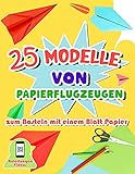 25 Modelle von Papierflugzeugen zum Basteln mit einem Blatt Papier: Origami-Buch mit detaillierten Faltanleitungen für Kinder von 7 bis 11 Jahren - Videos zur Erklärung der S