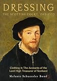 Dressing the Scottish Court, 1543-1553: Clothing in the Accounts of the Lord High Treasurer of Scotland (Medieval and Renaissance Clothing and Textiles, Band 3)