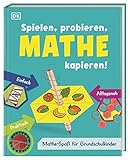 Spielen, probieren, Mathe kapieren!: Mathe-Spaß für Grundschulk