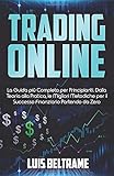 Trading Online: La Guida più Completa per Principianti. Dalla Teoria alla Pratica, le Migliori Metodiche per il Successo Finanziario Partendo da Z