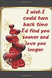 I wish I could turn back time I'd find you sooner: I wish I could turn back time I'd find you sooner Notebook /Journal Gift ,100 pages 6*/9*, Soft Cover ,matte C