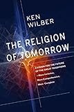 The Religion of Tomorrow: A Vision for the Future of the Great Traditions - More Inclusive, More Comprehensive, More Complete (English Edition)