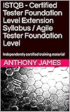 ISTQB - Certified Tester Foundation Level Extension Syllabus / Agile Tester Foundation Level: Independently certified training material (English Edition)