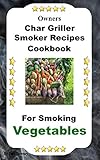 Owners Char Griller Smoker Recipes Cookbook: For Smoking Vegetables (English Edition)