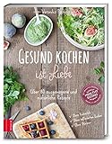 Gesund kochen ist Liebe: Über 80 ausgewogene und natürliche Rezep