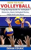 HOW TO PLAY VOLLEYBALL: Step By Step Guide To Volleyball Histories, Basic Volleyball Rules, FAQs And Lots More (English Edition)