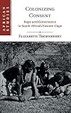 Colonizing Consent: Rape and Governance in South Africa's Eastern Cape (African Studies, Band 141)