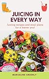 Juicing in every way: Juicing recipes and meal plans for a leaner you! (English Edition)