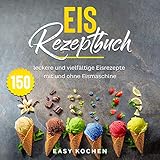 Eis Rezeptbuch: 150 leckere und vielfältige Eisrezepte mit und ohne E