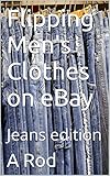 Flipping Men's Clothes on eBay: Jeans edition (English Edition)