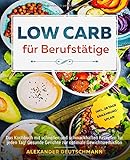 Low Carb für Berufstätige: Das Kochbuch mit schnellen und schmackhaften Rezepten für jeden Tag! Gesunde Gerichte zur optimale Gewichtsreduktion inkl. 28 Tage Ernährungsp