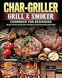 Char-Griller Grill & Smoker Cookbook For Beginners: Quick, Savory and Creative Recipes for Healthy Eating Every Day