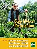 Sepp Holzers Permakultur: Praktische Anwendung für Garten, Obst- und Landw