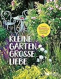 Kleine Gärten, große Liebe: Kreative Gartenideen und einfache Lösungen für wenig