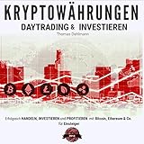 Kryptowährungen: Daytrading und Investieren: Erfolgreich handeln, investieren und profitieren mit Bitcoin, Ethereum & Co. für Einsteig