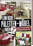 Einfache Paletten-Möbel bauen: 18 Schritt-für-Schritt-Anleitungen mit Handsäge, Schrauber & L