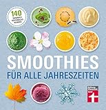 Smoothies für alle Jahreszeiten: 140 saisonale Rezepte - Geschmackswunder aus Obst und Gemüse - Mit Bildern illustrierte Rezep