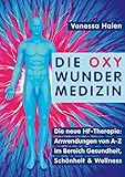 Die Oxy Wunder Medizin: Die neue HF-Therapie: Anwendungen von A-Z im Bereich Gesundheit, Schönheit und W