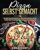 Pizza Selbst Gemacht: Die Besten Pizzarezepte und Geheimnisse um die Kunst der Italienischen Pizza zu B