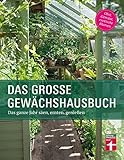 Das Gewächshausbuch für Einsteiger und Fortgeschrittene - Beheizung, Einrichtung, Beleuchtung, Überwinterung, Anzucht, Aussaat: Das ganze Jahr säen, ernten, genieß