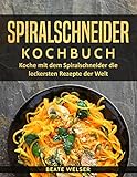 Spiralschneider Kochbuch: Koche mit dem Spiralschneider die leckersten Rezepte der Welt (Kochen & abnehmen mit dem Spiralschneider 1)