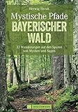 Mystische Pfade Bayerischer Wald: 33 Wanderungen auf den Spuren von Mythen und Sagen: 35 Wanderungen auf den Spuren von Mythen und Sagen (Erlebnis Wandern)