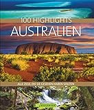 Bildband Australien: 100 Highlights Australien. Alle Ziele, die Sie gesehen haben sollten. Die besten Sehenswürdigkeiten und Reiseziele in Australien entdecken: Mit Sydney, Tasmanien und dem Outback