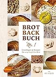 Brotbackbuch Nr. 1: Grundlagen und Rezepte für ursprüngliches B