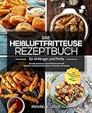 Das Heißluftfritteuse Rezeptbuch für Anfänger und Profis: Das XXL Kochbuch zum Frittieren ohne Öl - Einfache und leckere Gerichte für Freunde und Familie inkl. Instandhaltung, Desserts und Beilag