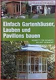 Einfach Gartenhäuser, Lauben und Pavillons bauen. Schritt für Schritt selbst g