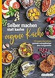 Selber machen statt kaufen – vegane Küche: 123 vegane Alternativen - gesünder und nachhaltiger ohne Fertigproduk