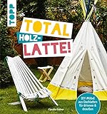 Total (Holz-) Latte!: DIY-Möbel aus Dachlatten für drinnen & draußen. Mit Konstruktionszeichnungen für die kniffligeren M