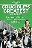 The Crucible's Greatest Matches: Forty Years of Snooker's World Championship in S