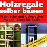 Holzregale selber bauen : praktische und dekorative Möbel - Brett für Brett ; [mit Anleitungen und Materiallisten]