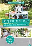 Projekte aus Holz: Selbermachen mit Spaß. Projekte aus Holz für Garten, Terrasse und Balkon. Einfache Anleitungen für Möbel, Terrassen und Gartenhäuschen aus Holz. Einfach selb