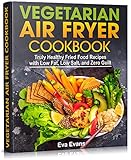 VEGETARIAN AIR FRYER COOKBOOK: Truly Healthy Fried Food Recipes with Low Fat, Low Salt, and Zero Guilt (Health, Diets & Weight Loss Book 5) (English Edition)