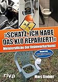 Schatz, ich habe das Klo repariert: Meisterstücke der Heimwerkerkunst. Neues von Pfusch am B