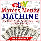 eBay Motors Money Machine: How I Make $500 a Week Selling Used Auto Parts on eBay