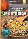 Kochen mit regionalem Urgetreide: Lieblingsrezepte mit Einkorn, Bayerischem Reis und C