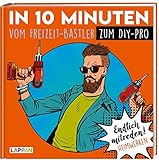 Endlich mitreden!: In 10 Minuten vom Freizeit-Bastler zum DIY-Pro: Das perfekte Geschenk für den Mann: Ein Buch!