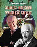 James Watson and Francis Crick (Dynamic Duos of Science, Band 3)