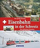 Eisenbahn Schweiz: Eisenbahn in der Schweiz. Die große Chronik. Taumstrecken durch die Alpen. Bergbahnen, Tunnelbauten, Schienennetze. Schweizer ... Die große Chronik, die schönsten Streck