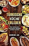 Türkische Küche Erleben: Türkische Rezepte für die ganze Familie. Über 30 köstliche Türkische Spezialitäten. Perfektes orientalisches Kochbuch für Anfäng