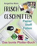 Frisch Geschnitten - Das bunte Plotter-Buch: Papier Stoff F