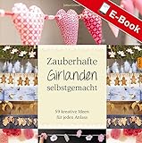 Zauberhafte Girlanden selbstgemacht: 50 Schritt-für-Schritt-Anleitungen für j
