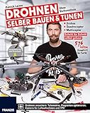 Drohnen selber bauen & tunen: Ohne Vorkenntnisse: Drohne, Quadrocopter, Multicopter: Schritt für Schritt selbst gebaut.: Schritt für Schritt zur eigenen Drohne, Quadrocopter und Multicop