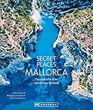 Bildband: Secret Places Mallorca. Traumhafte Orte abseits des Trubels. Echte Geheimtipps zu einsamen Buchten, Wandertouren und grandiosen Ausblick